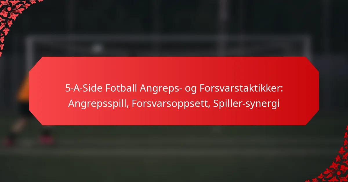 5-A-Side Fotball Angreps- og Forsvarstaktikker: Angrepsspill, Forsvarsoppsett, Spiller-synergi