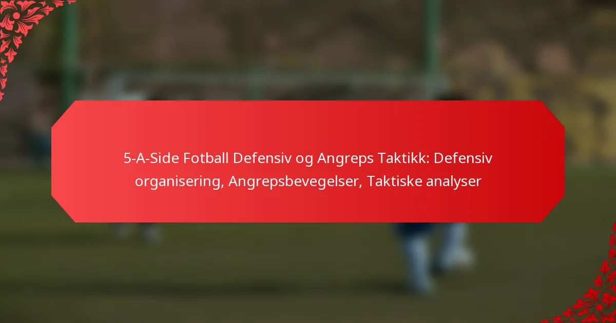 5-A-Side Fotball Defensiv og Angreps Taktikk: Defensiv organisering, Angrepsbevegelser, Taktiske analyser