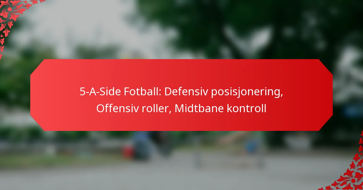5-A-Side Fotball: Defensiv posisjonering, Offensiv roller, Midtbane kontroll