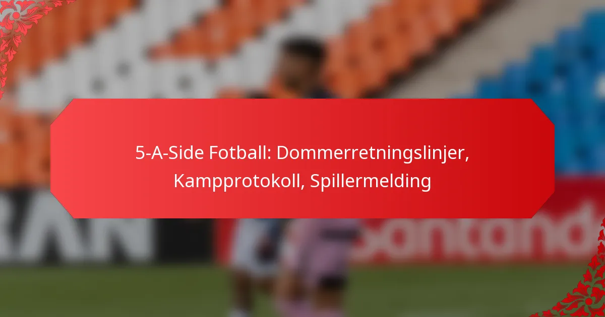5-A-Side Fotball: Dommerretningslinjer, Kampprotokoll, Spillermelding