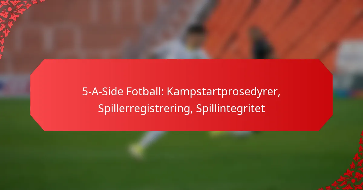 5-A-Side Fotball: Kampstartprosedyrer, Spillerregistrering, Spillintegritet