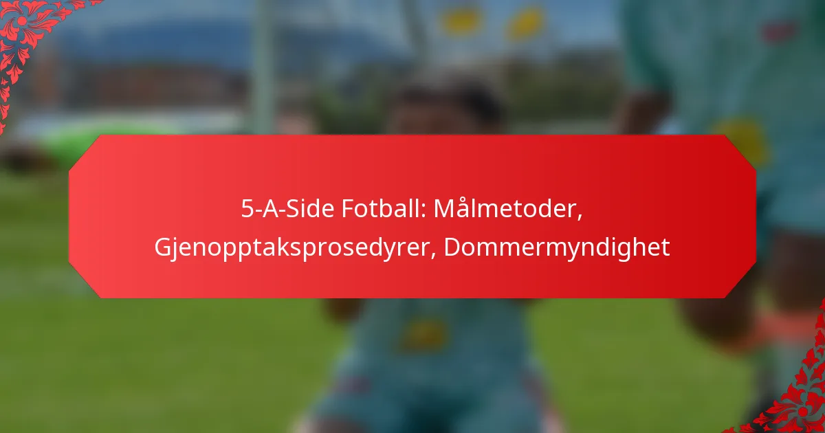 5-A-Side Fotball: Målmetoder, Gjenopptaksprosedyrer, Dommermyndighet