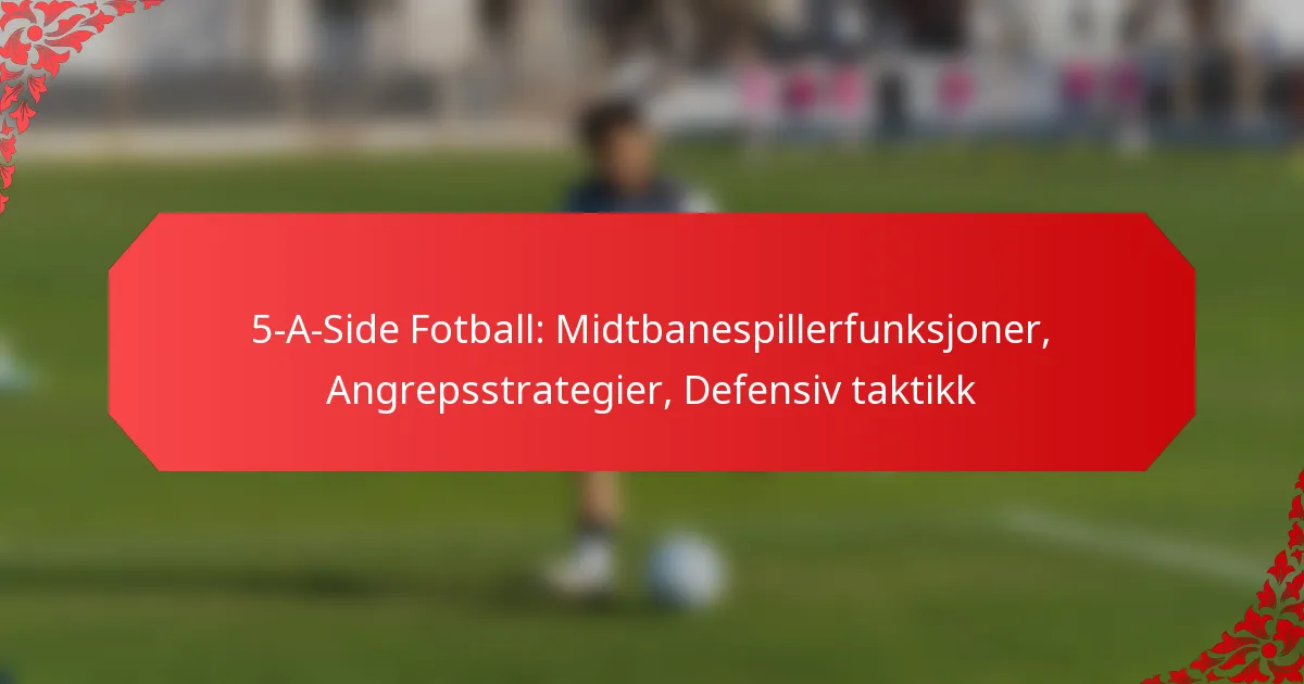 5-A-Side Fotball: Midtbanespillerfunksjoner, Angrepsstrategier, Defensiv taktikk