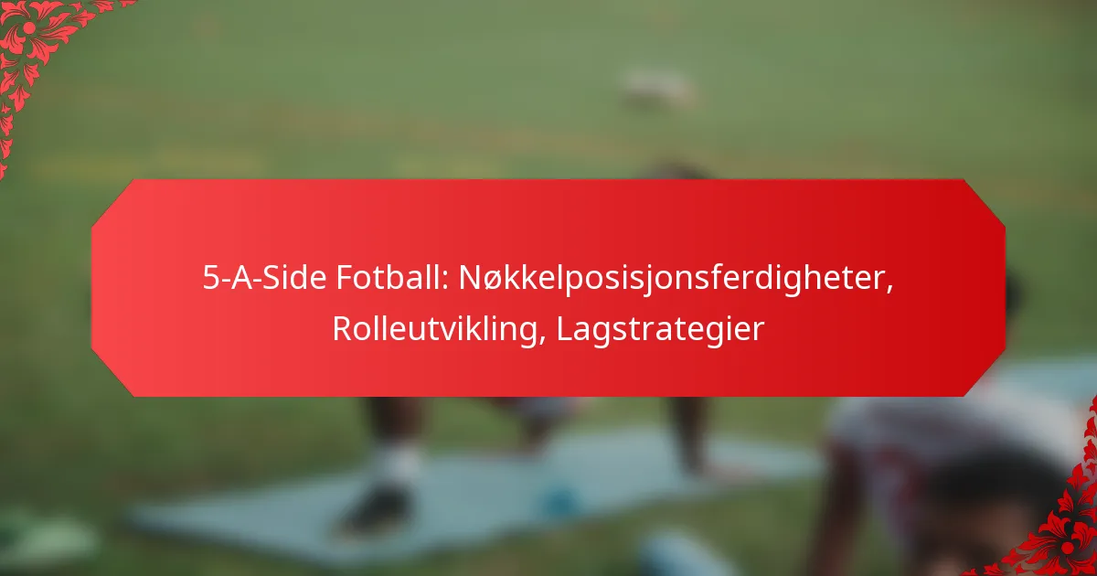 5-A-Side Fotball: Nøkkelposisjonsferdigheter, Rolleutvikling, Lagstrategier