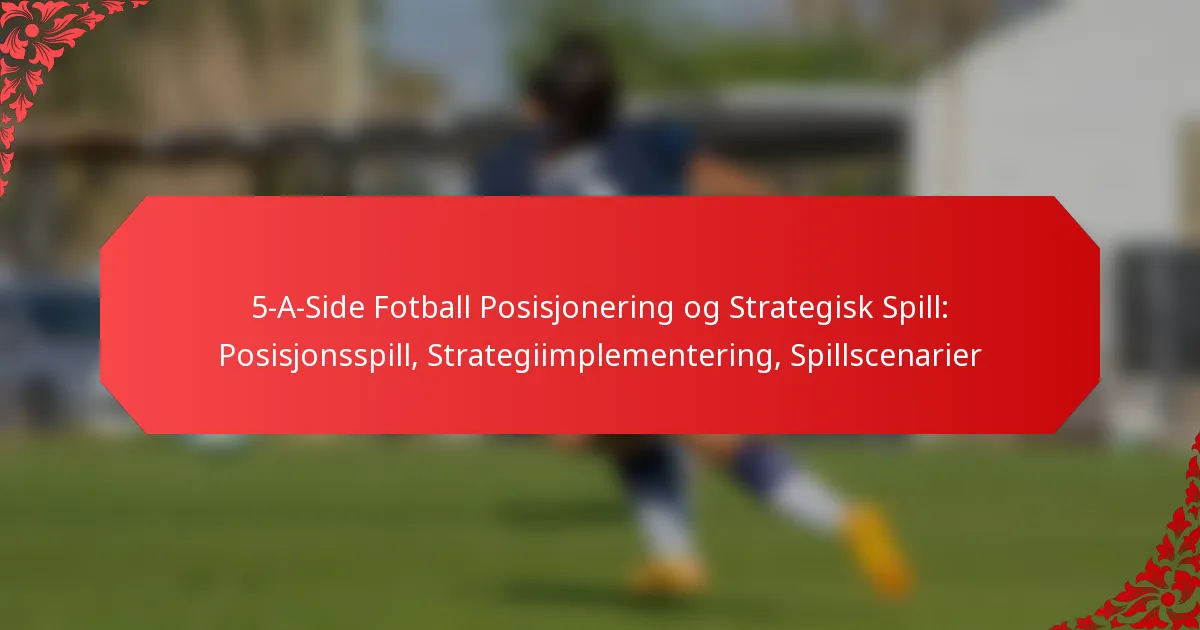 5-A-Side Fotball Posisjonering og Strategisk Spill: Posisjonsspill, Strategiimplementering, Spillscenarier