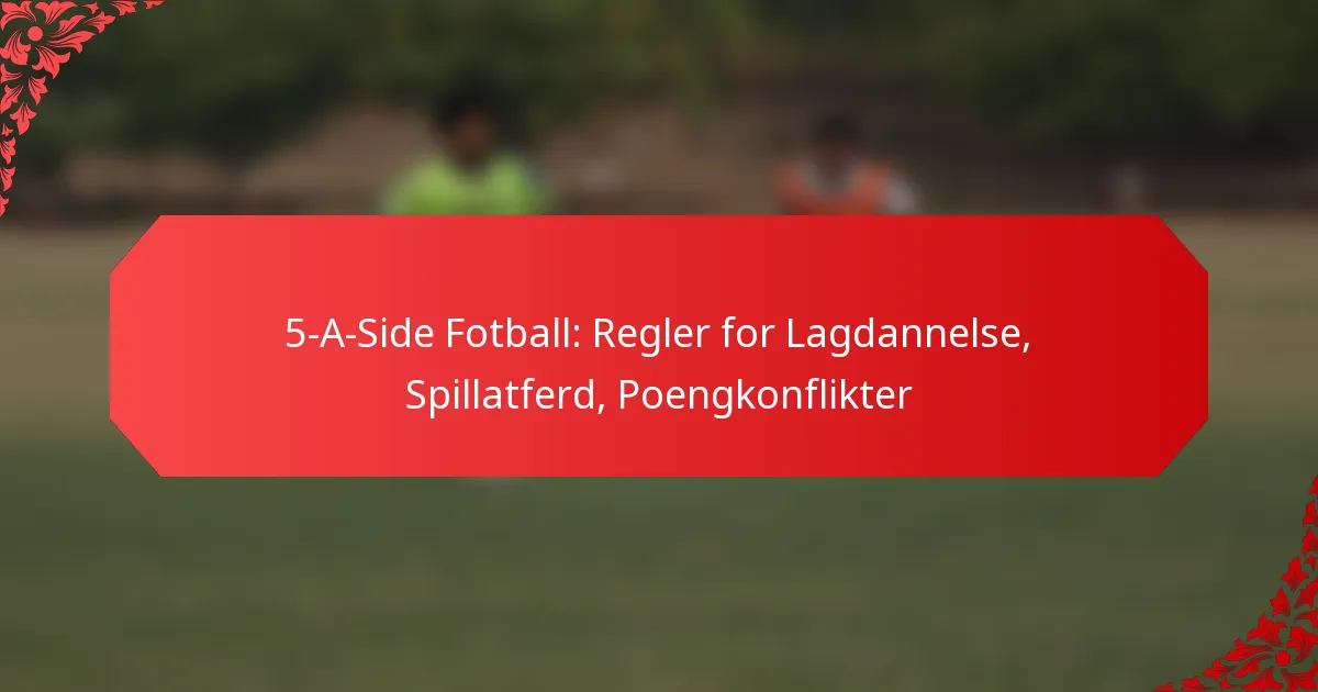 5-A-Side Fotball: Regler for Lagdannelse, Spillatferd, Poengkonflikter