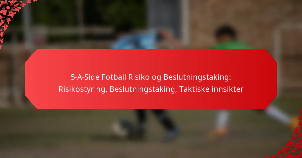 5-A-Side Fotball Risiko og Beslutningstaking: Risikostyring, Beslutningstaking, Taktiske innsikter