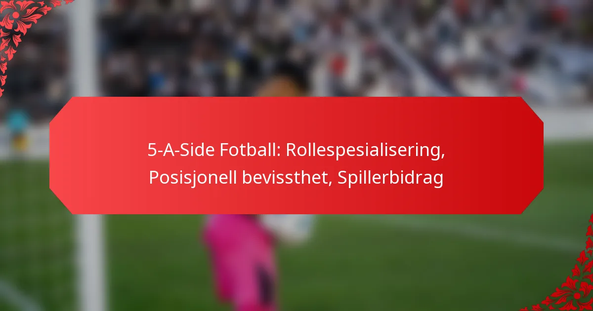 5-A-Side Fotball: Rollespesialisering, Posisjonell bevissthet, Spillerbidrag