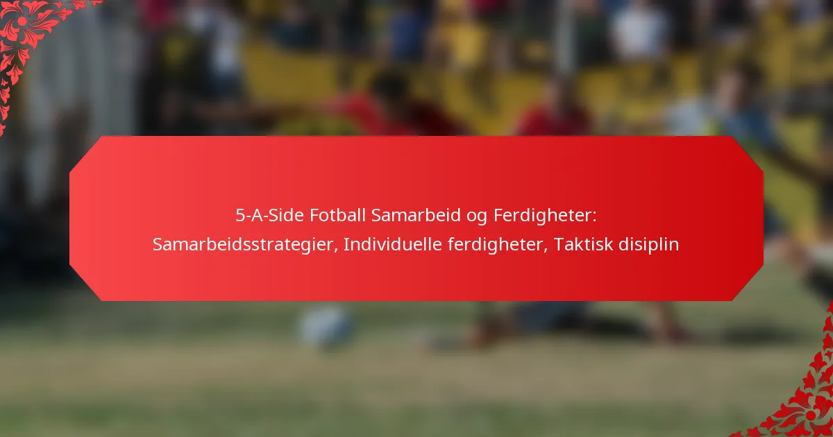5-A-Side Fotball Samarbeid og Ferdigheter: Samarbeidsstrategier, Individuelle ferdigheter, Taktisk disiplin