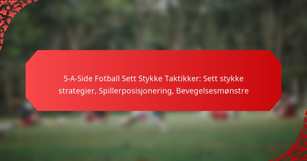 5-A-Side Fotball Sett Stykke Taktikker: Sett stykke strategier, Spillerposisjonering, Bevegelsesmønstre