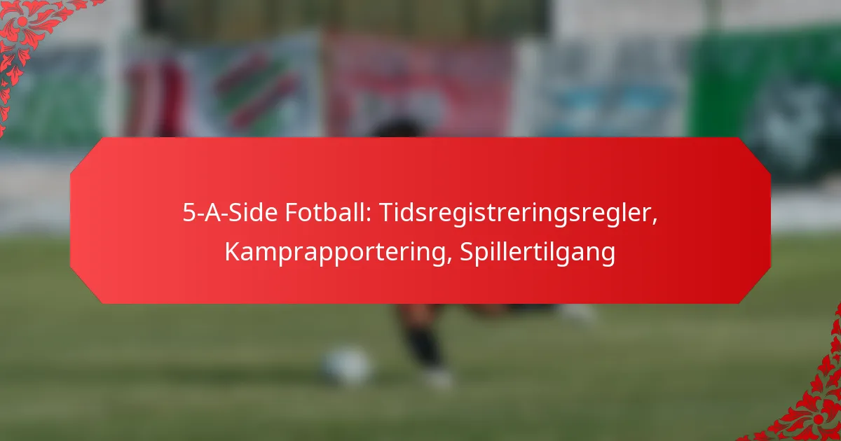 5-A-Side Fotball: Tidsregistreringsregler, Kamprapportering, Spillertilgang