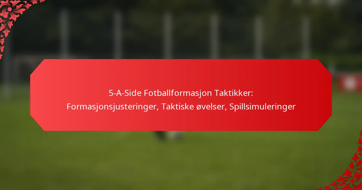 5-A-Side Fotballformasjon Taktikker: Formasjonsjusteringer, Taktiske øvelser, Spillsimuleringer