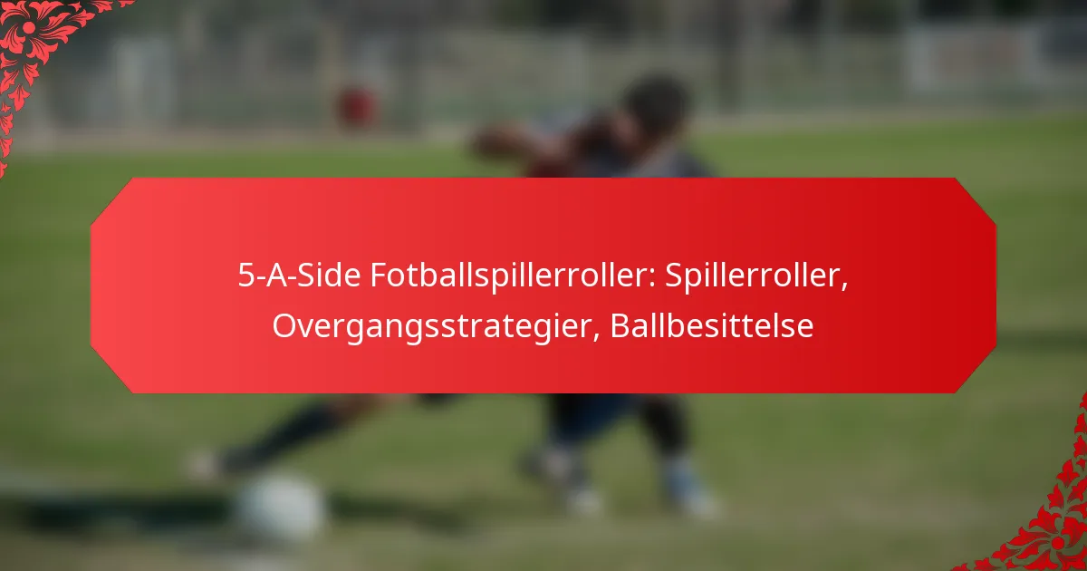 5-A-Side Fotballspillerroller: Spillerroller, Overgangsstrategier, Ballbesittelse
