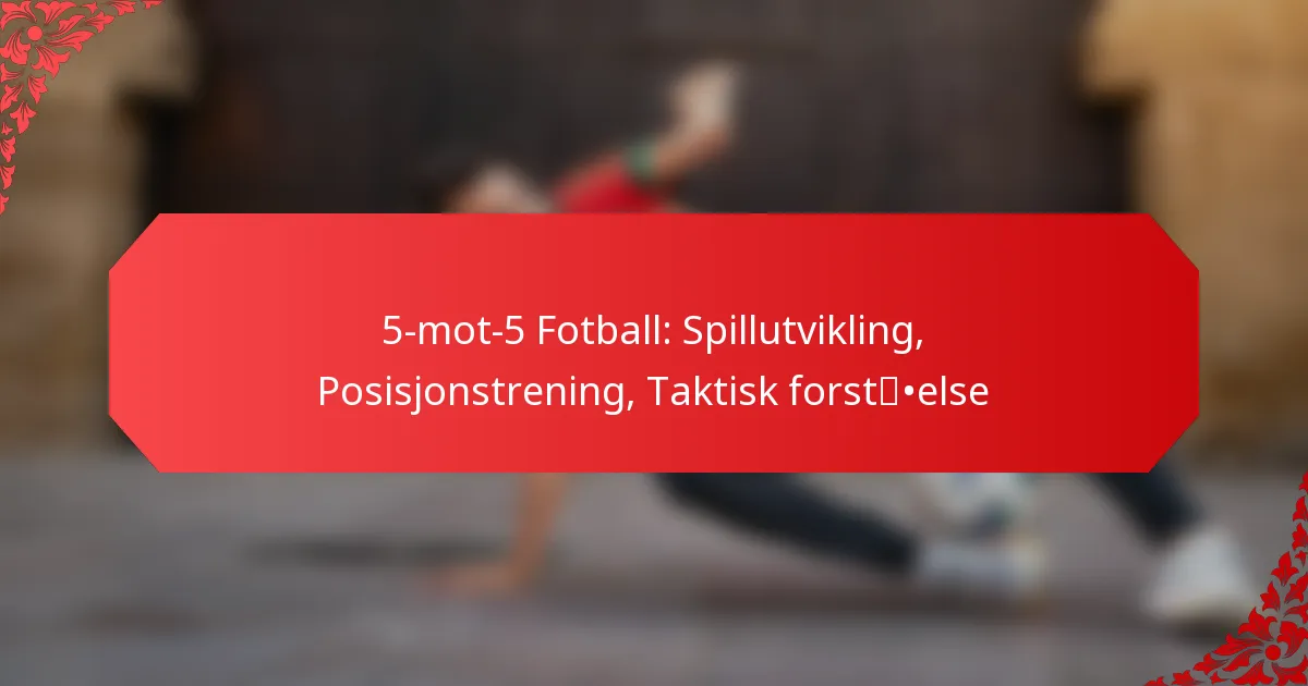 5-mot-5 Fotball: Spillutvikling, Posisjonstrening, Taktisk forståelse