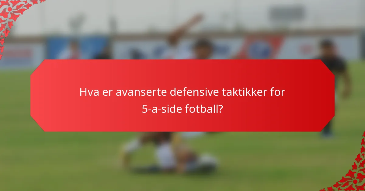 Hva er avanserte defensive taktikker for 5-a-side fotball?