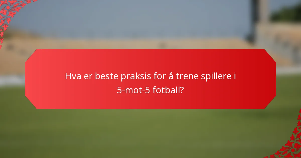 Hva er beste praksis for å trene spillere i 5-mot-5 fotball?