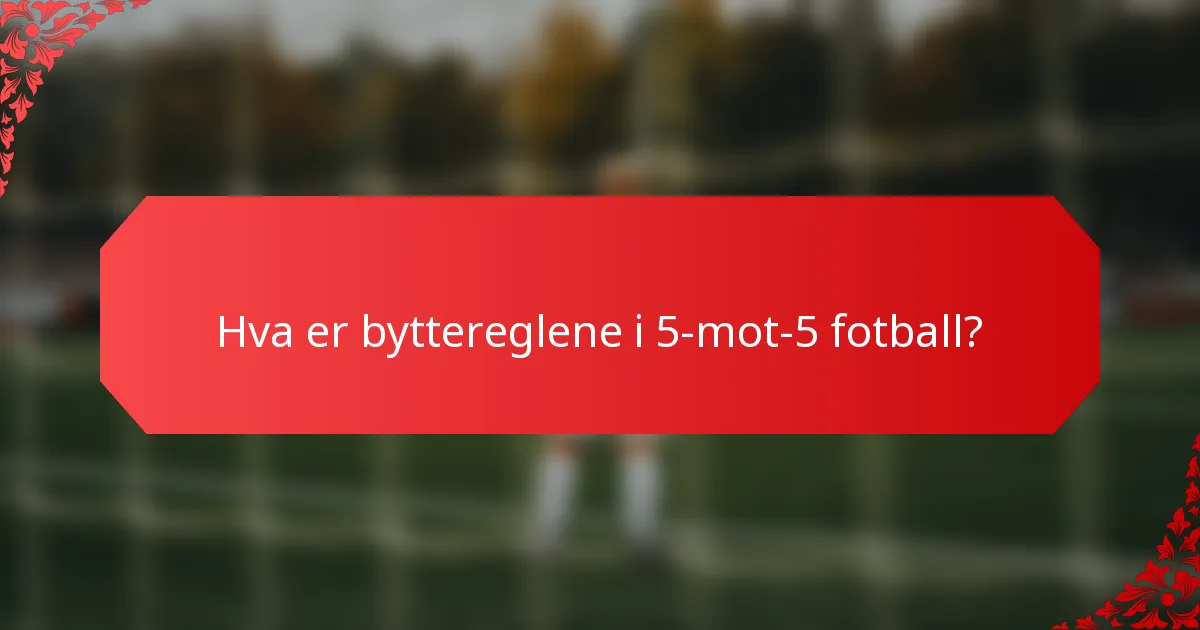 Hva er byttereglene i 5-mot-5 fotball?