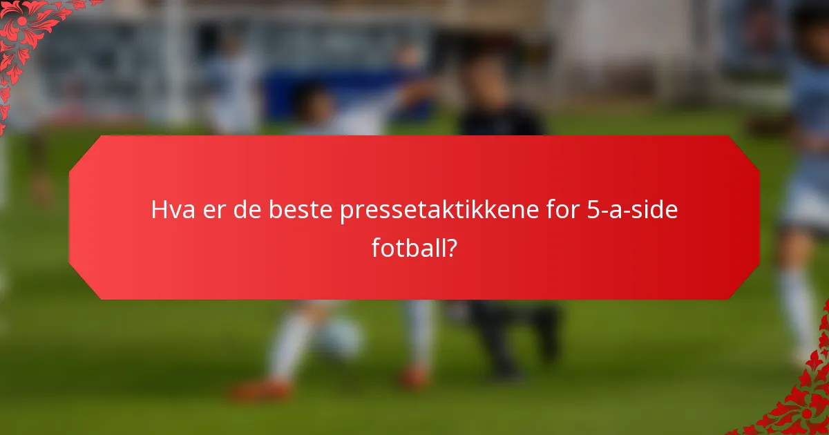 Hva er de beste pressetaktikkene for 5-a-side fotball?