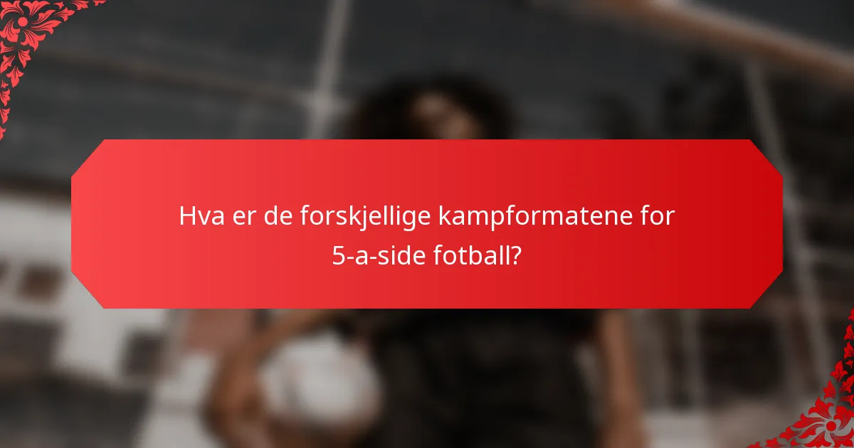 Hva er de forskjellige kampformatene for 5-a-side fotball?