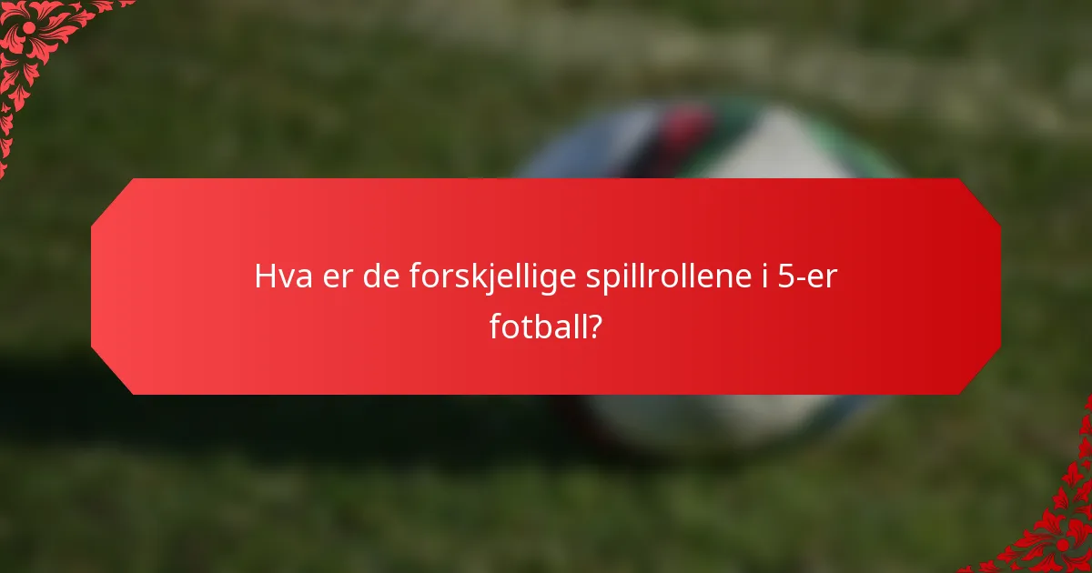 Hva er de forskjellige spillrollene i 5-er fotball?