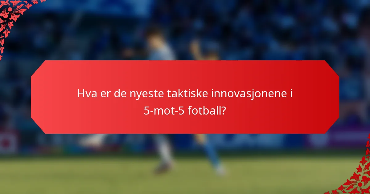 Hva er de nyeste taktiske innovasjonene i 5-mot-5 fotball?