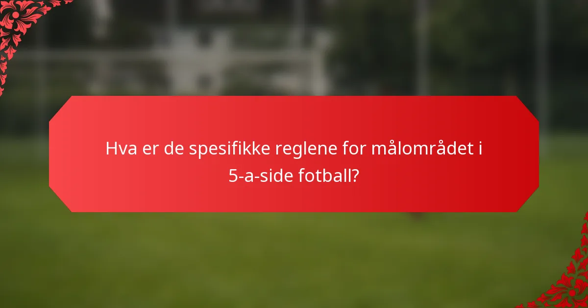 Hva er de spesifikke reglene for målområdet i 5-a-side fotball?