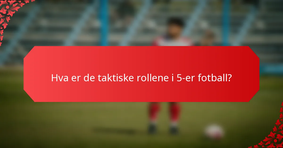 Hva er de taktiske rollene i 5-er fotball?