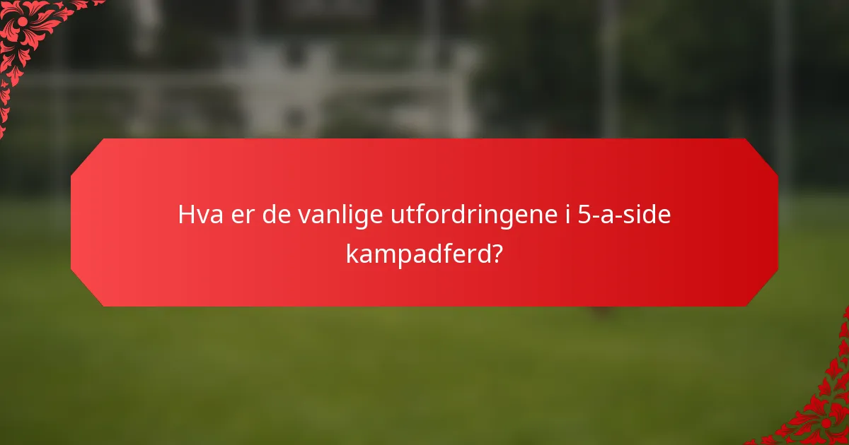 Hva er de vanlige utfordringene i 5-a-side kampadferd?