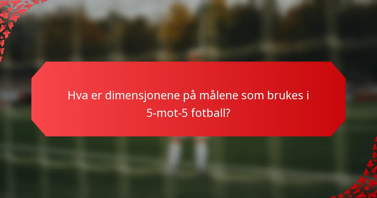 Hva er dimensjonene på målene som brukes i 5-mot-5 fotball?