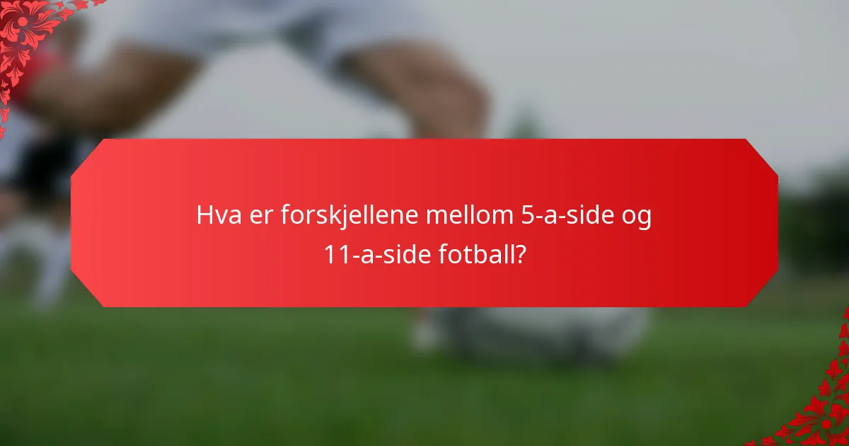 Hva er forskjellene mellom 5-a-side og 11-a-side fotball?
