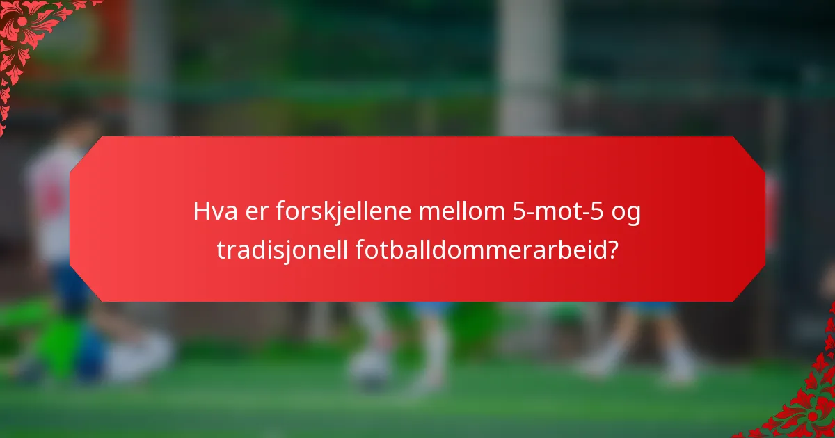 Hva er forskjellene mellom 5-mot-5 og tradisjonell fotballdommerarbeid?