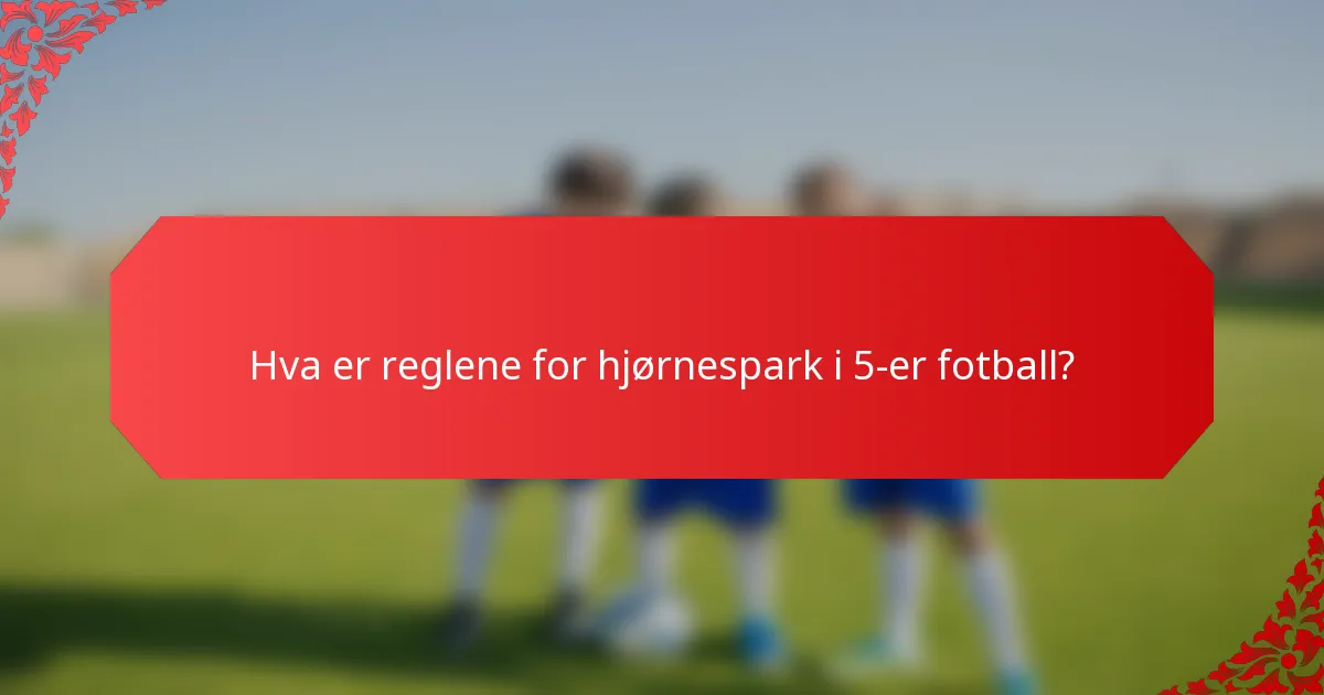 Hva er reglene for hjørnespark i 5-er fotball?