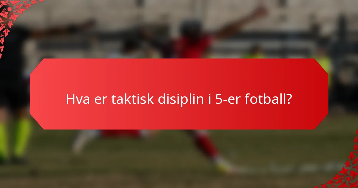 Hva er taktisk disiplin i 5-er fotball?
