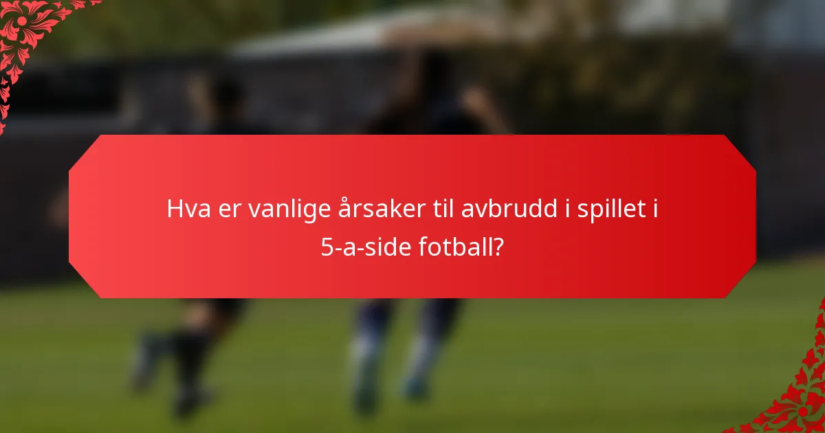 Hva er vanlige årsaker til avbrudd i spillet i 5-a-side fotball?