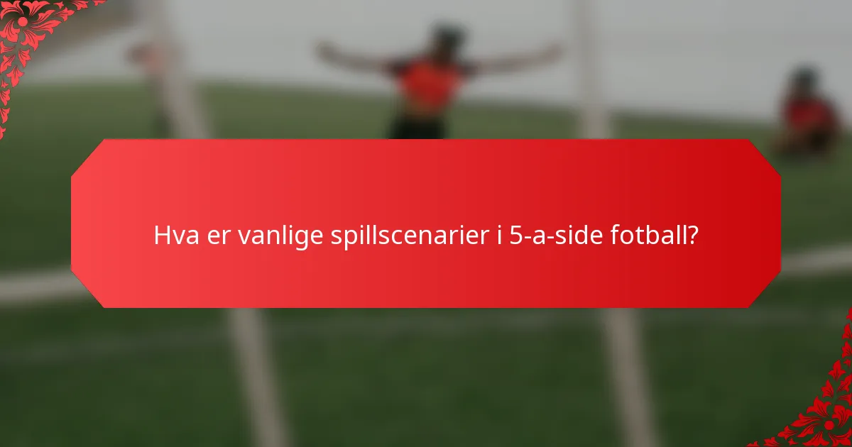 Hva er vanlige spillscenarier i 5-a-side fotball?