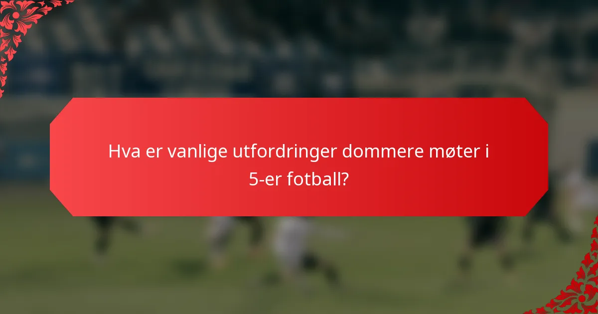 Hva er vanlige utfordringer dommere møter i 5-er fotball?