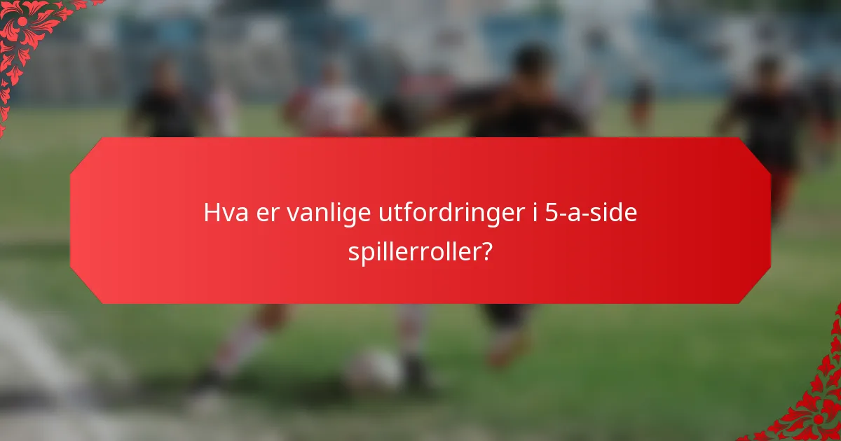 Hva er vanlige utfordringer i 5-a-side spillerroller?