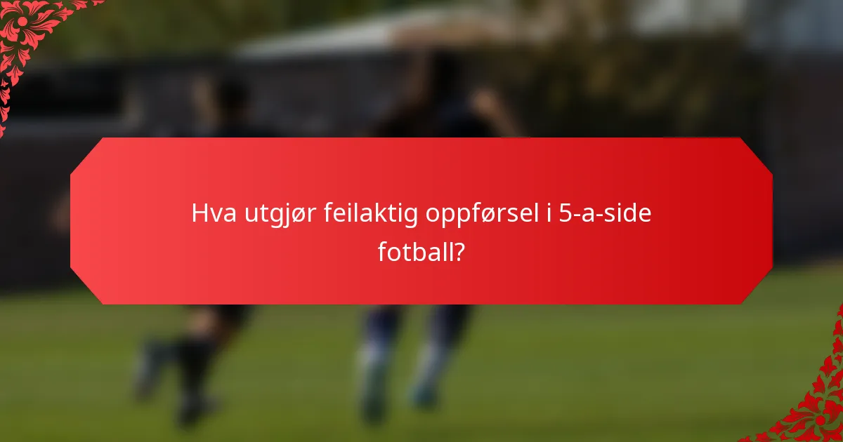 Hva utgjør feilaktig oppførsel i 5-a-side fotball?
