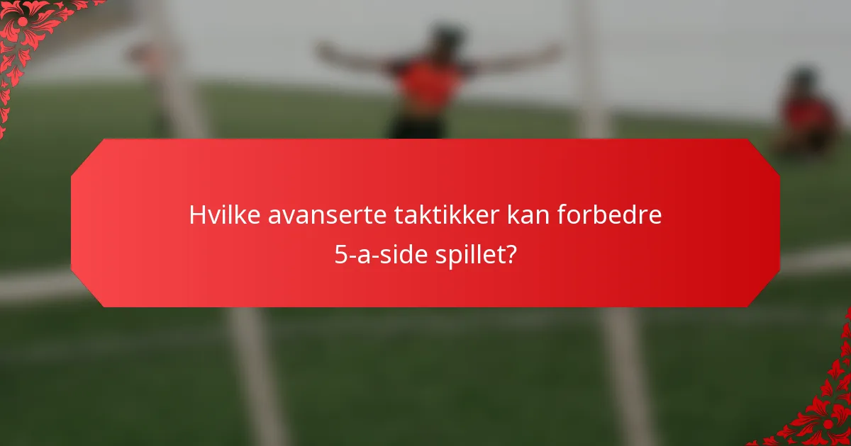 Hvilke avanserte taktikker kan forbedre 5-a-side spillet?
