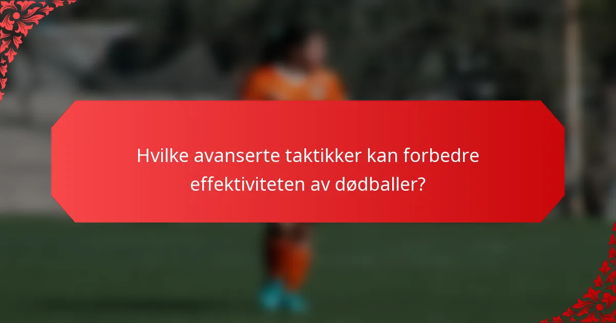 Hvilke avanserte taktikker kan forbedre effektiviteten av dødballer?