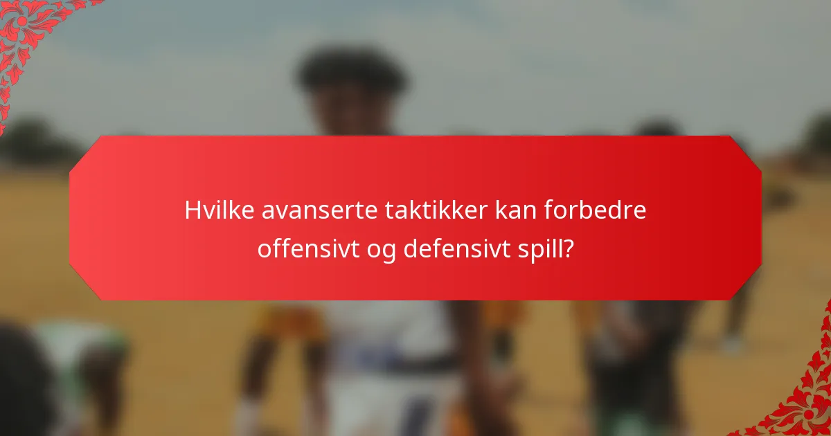 Hvilke avanserte taktikker kan forbedre offensivt og defensivt spill?