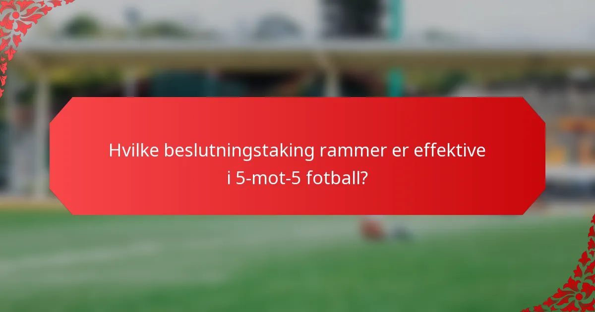 Hvilke beslutningstaking rammer er effektive i 5-mot-5 fotball?
