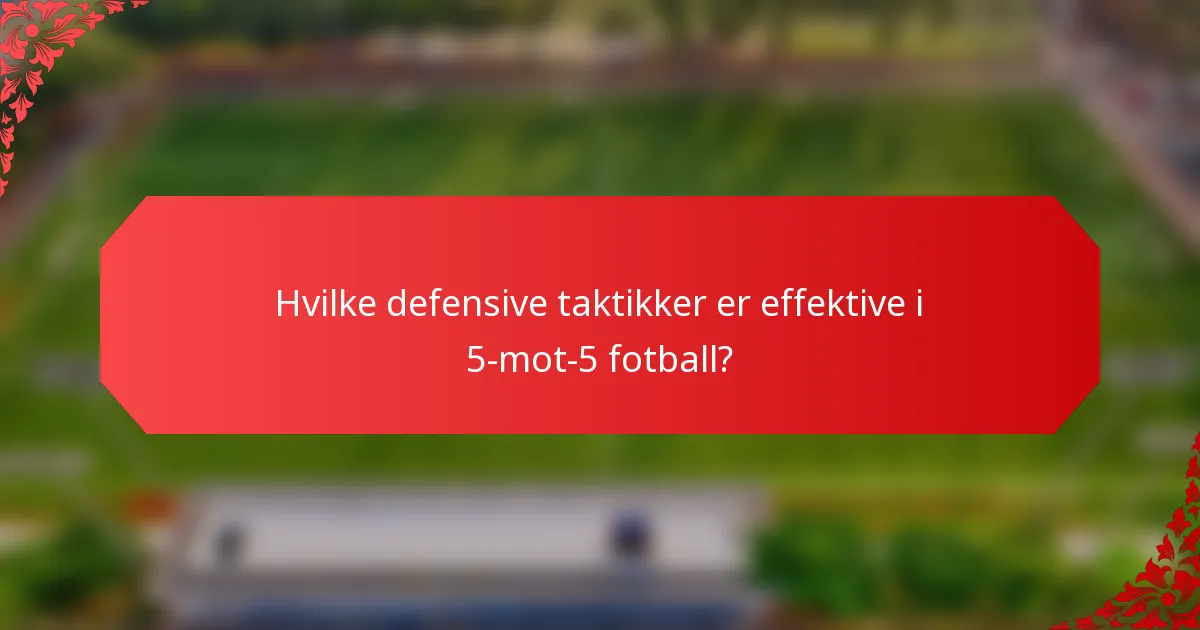 Hvilke defensive taktikker er effektive i 5-mot-5 fotball?