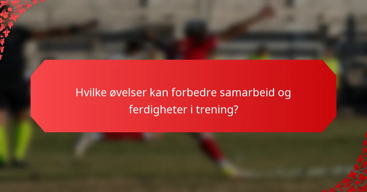 Hvilke øvelser kan forbedre samarbeid og ferdigheter i trening?