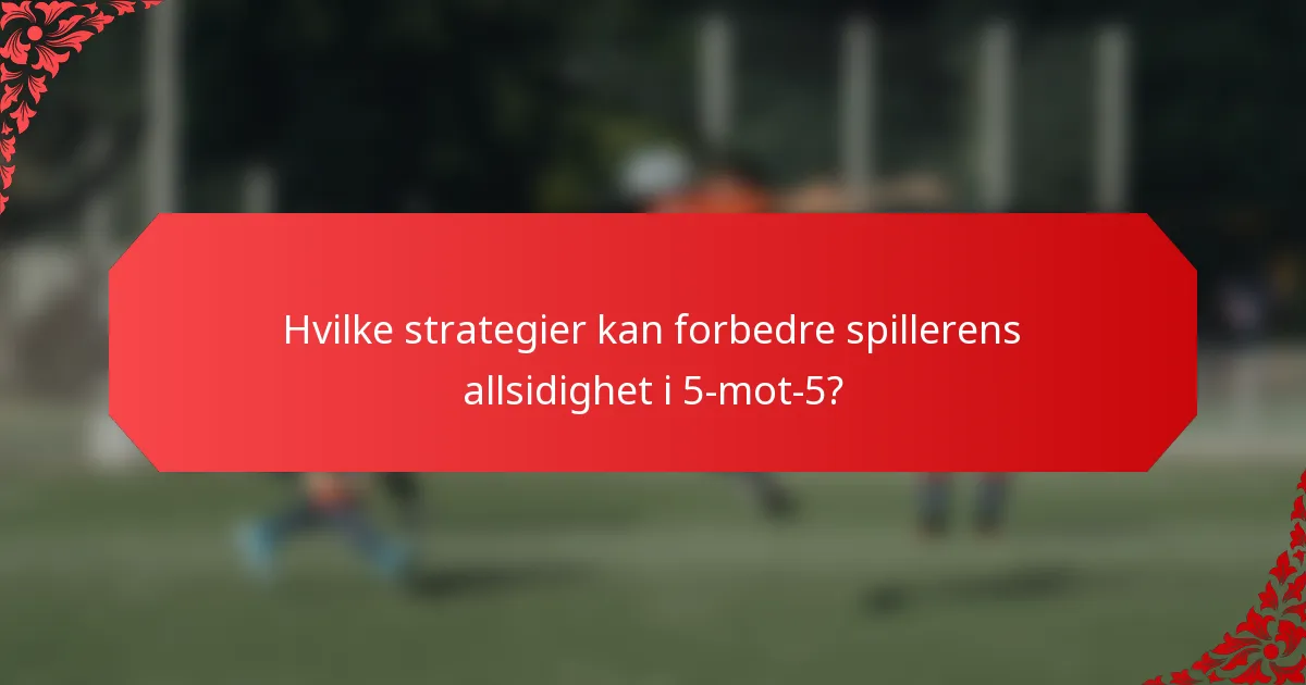 Hvilke strategier kan forbedre spillerens allsidighet i 5-mot-5?