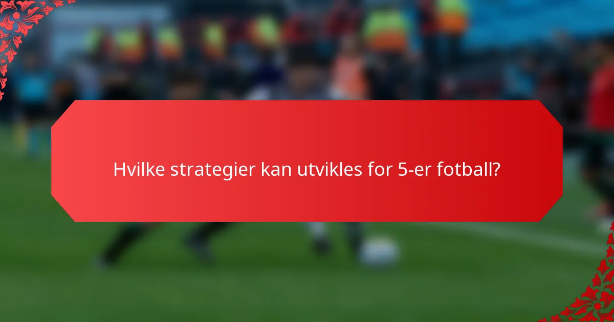 Hvilke strategier kan utvikles for 5-er fotball?