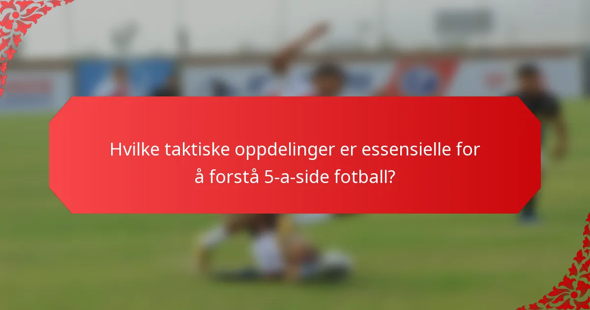 Hvilke taktiske oppdelinger er essensielle for å forstå 5-a-side fotball?