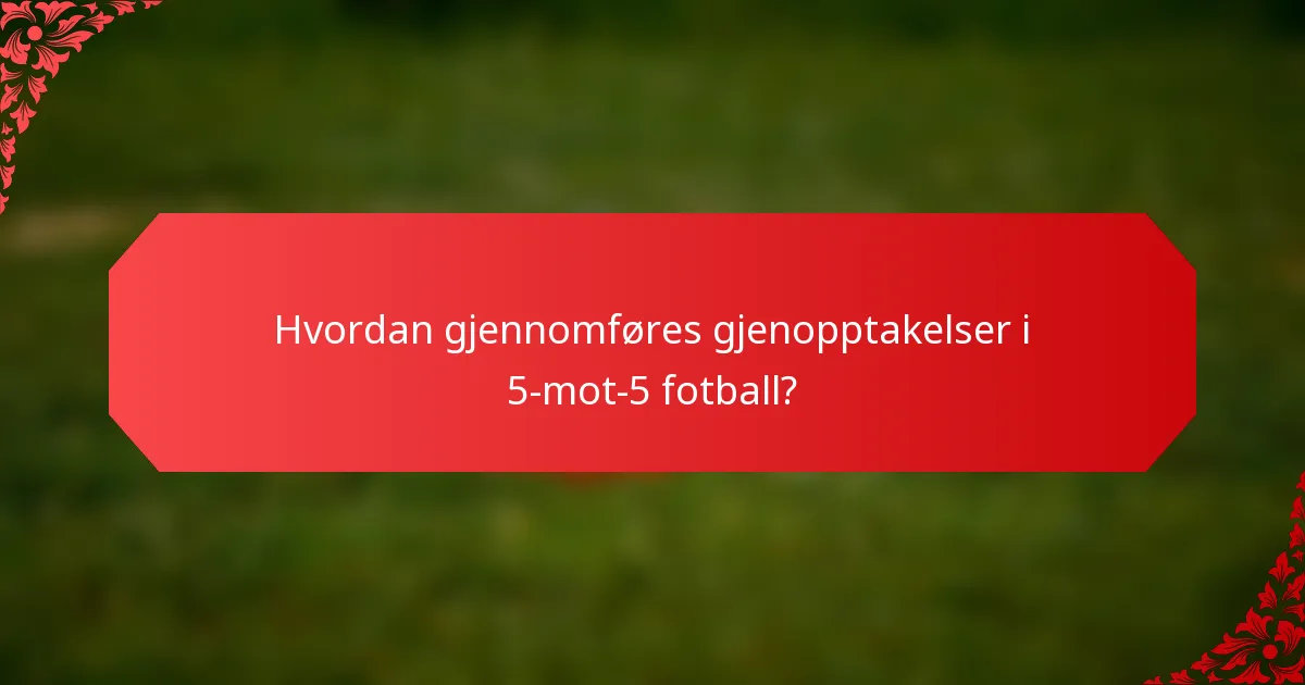 Hvordan gjennomføres gjenopptakelser i 5-mot-5 fotball?