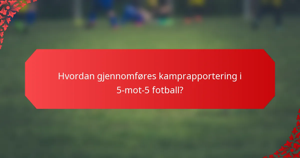 Hvordan gjennomføres kamprapportering i 5-mot-5 fotball?