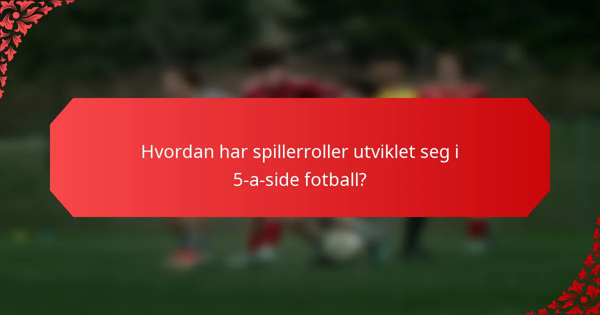 Hvordan har spillerroller utviklet seg i 5-a-side fotball?